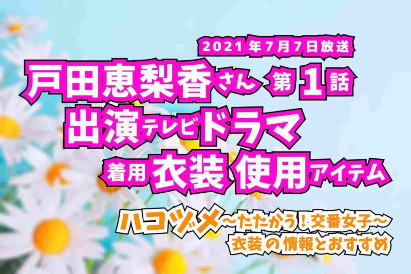 ハコヅメ〜たたかう!交番女子〜　戸田恵梨香さん　ドラマ　衣装　2021年7月7日放送
