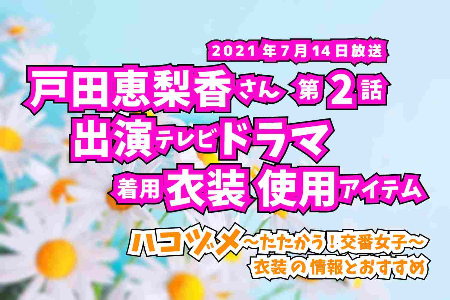 ハコヅメ〜たたかう!交番女子〜　戸田恵梨香さん　ドラマ　衣装　2021年7月14日放送