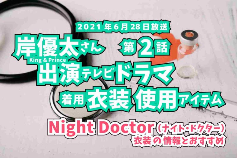 Night Doctor　岸優太さん　ドラマ　衣装　2021年6月28日放送