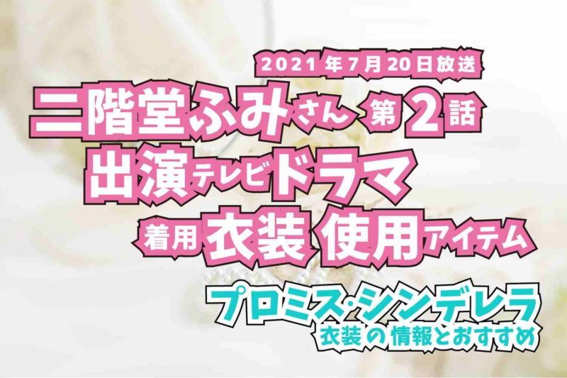 プロミス・シンデレラ　二階堂ふみさん　ドラマ　衣装　2021年7月20日放送