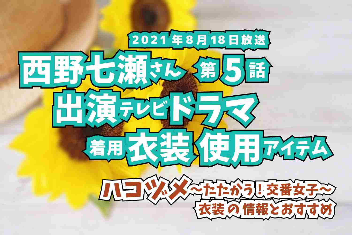 ハコヅメ〜たたかう!交番女子〜　西野七瀬さん　ドラマ　衣装　2021年8月18日放送