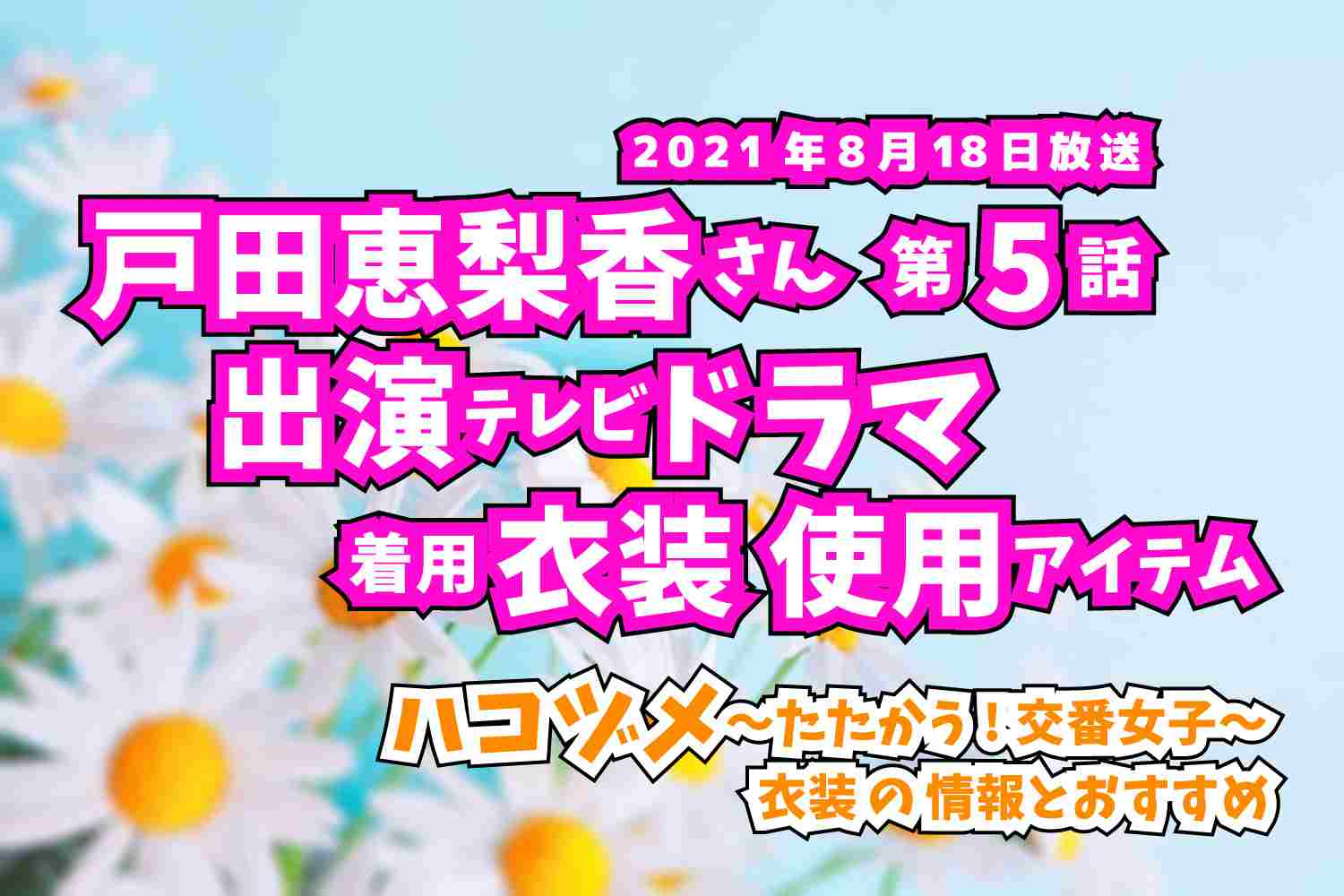 ハコヅメ〜たたかう!交番女子〜　戸田恵梨香さん　ドラマ　衣装　2021年8月18日放送