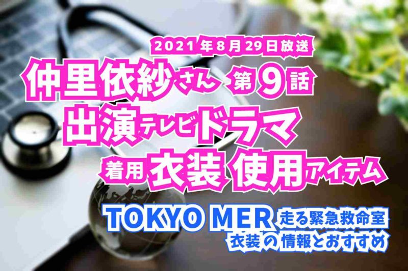 TOKYO MER 走る緊急救命室　仲里依紗さん　ドラマ　衣装　2021年8月29日放送