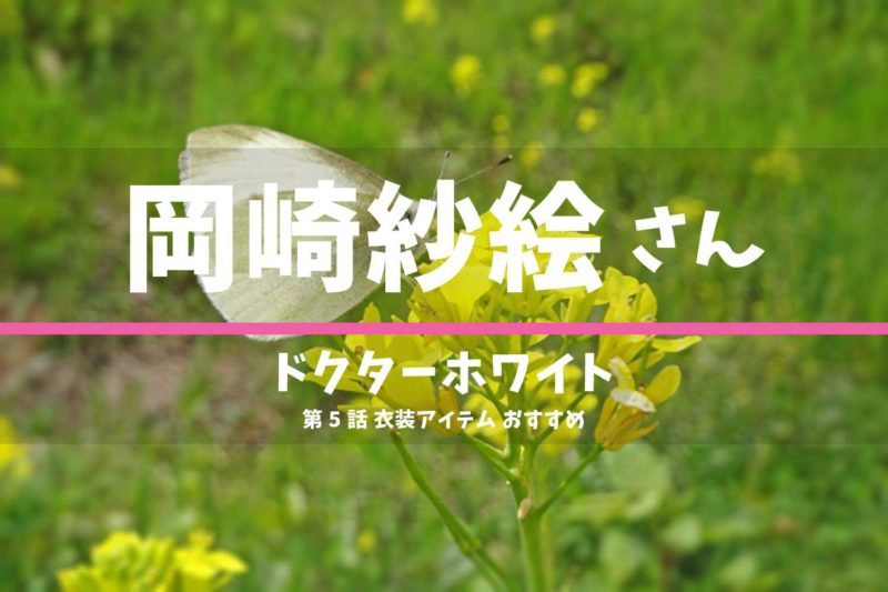ドクターホワイト　岡崎紗絵さん　ドラマ　衣装　2022年2月14日放送