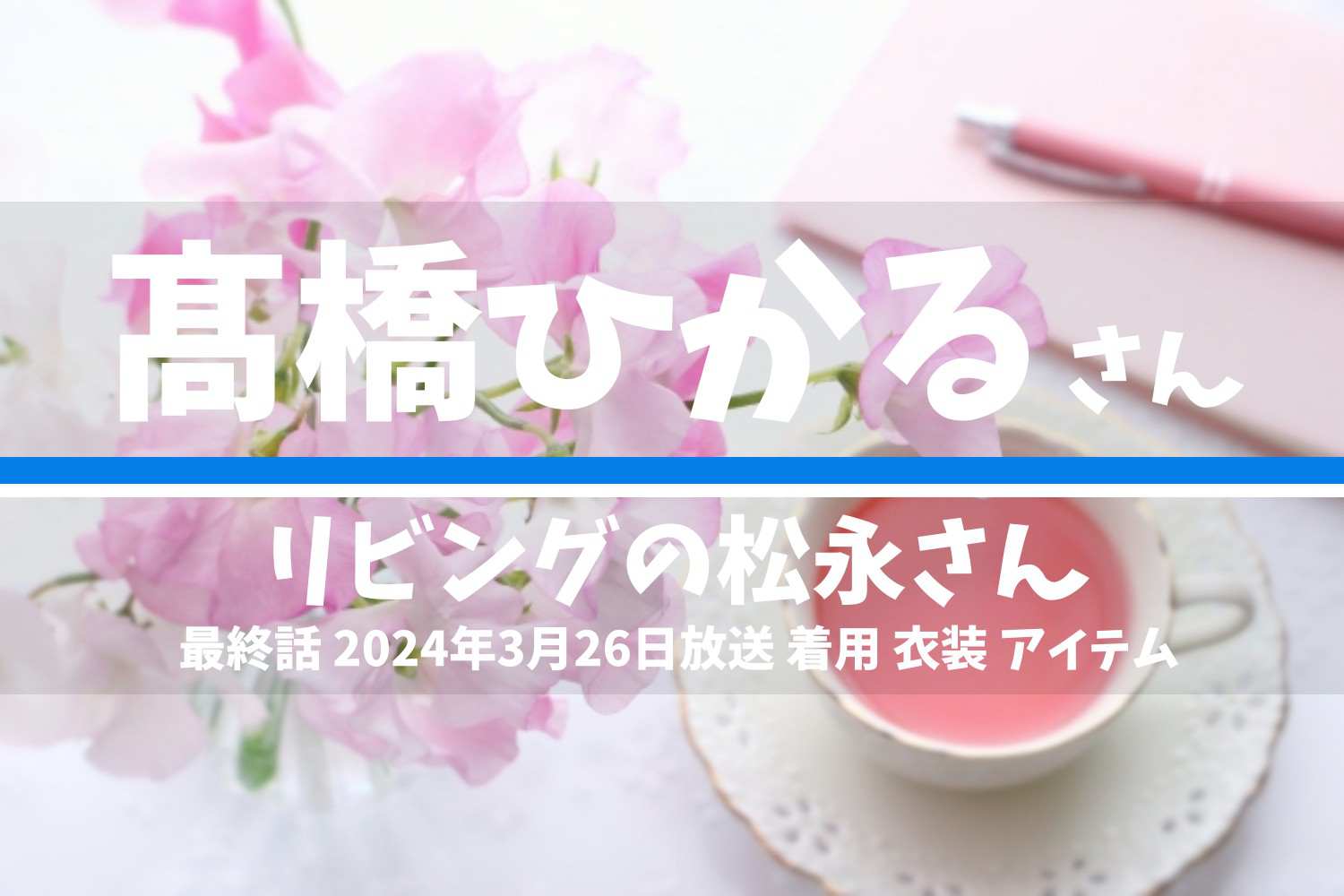 リビングの松永さん 髙橋ひかるさん テレビドラマ 衣装 2024年3月26日放送