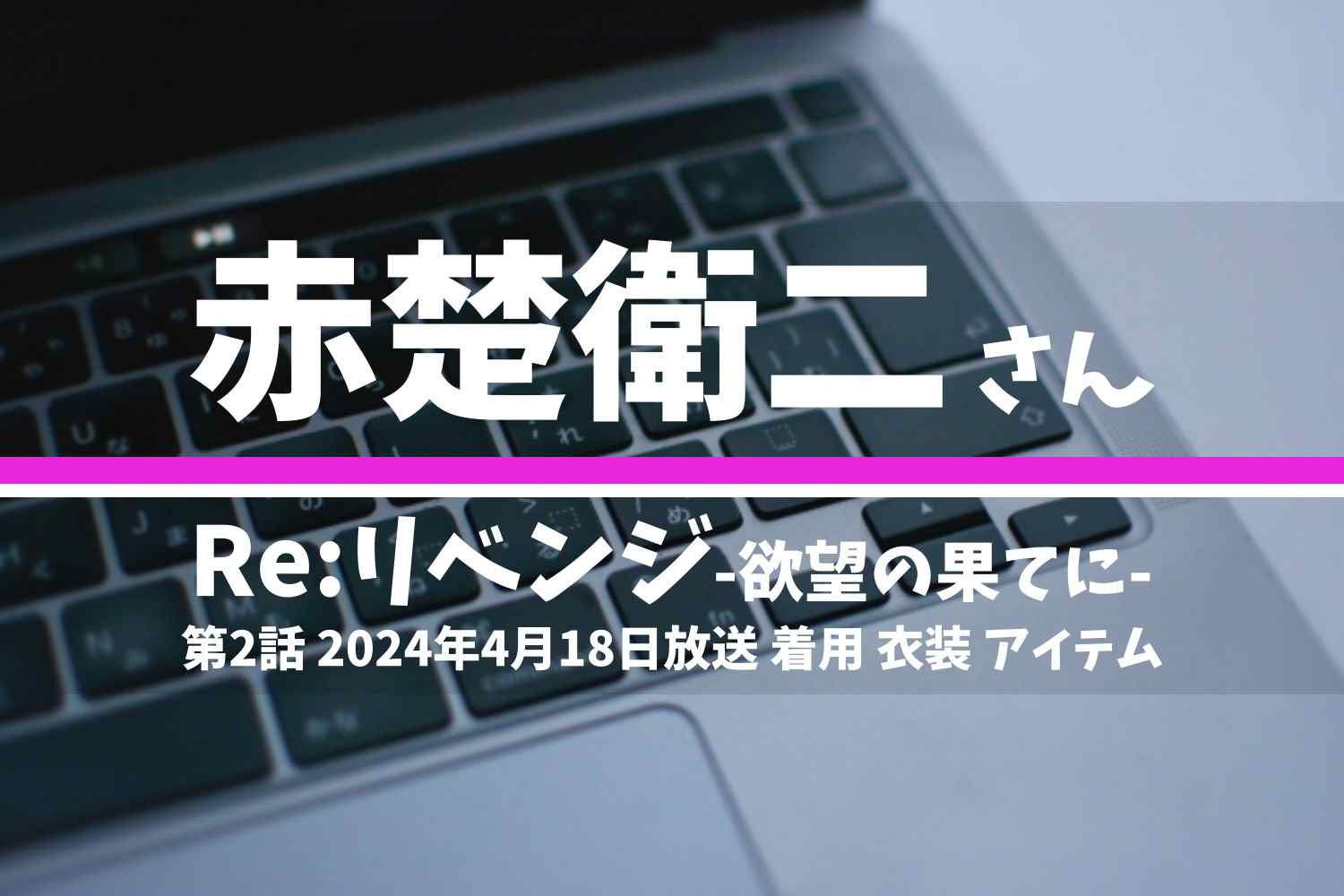 Re:リベンジ-欲望の果てに- 赤楚衛二さん テレビドラマ 衣装 2024年4月18日放送