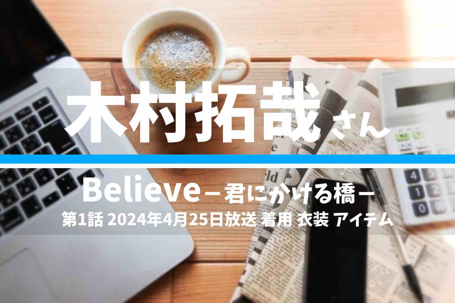 Believe－君にかける橋－ 木村拓哉さん テレビドラマ 衣装 2024年4月25日放送