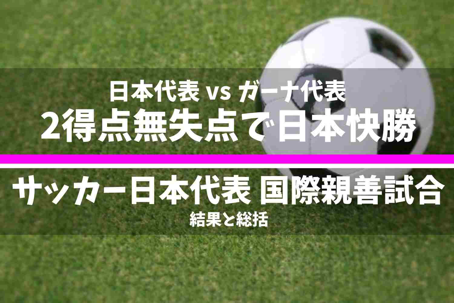 サッカー日本代表 2025年11月国際親善試合 日本代表 vs ガーナ代表の結果と総括