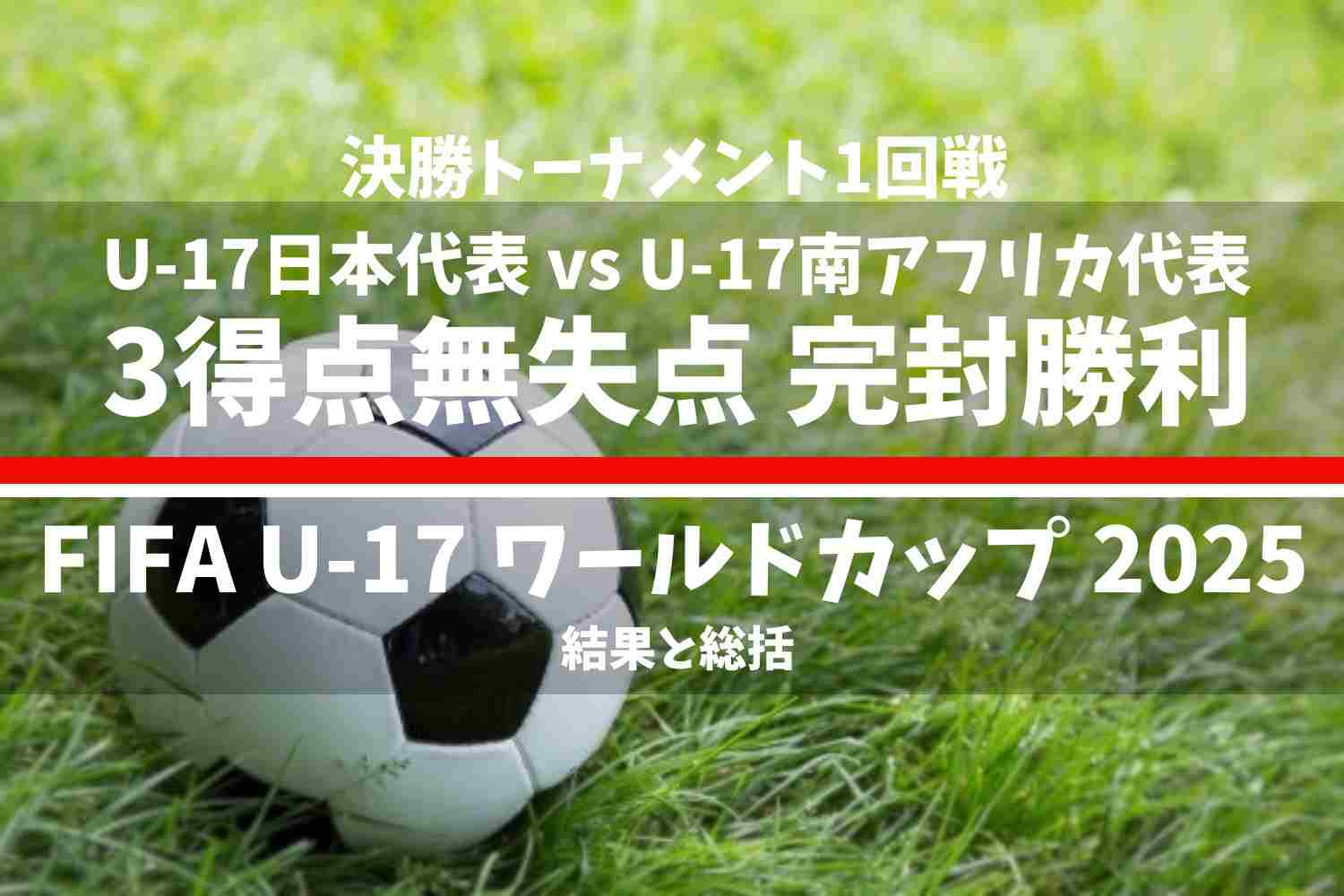 FIFA U-17 ワールドカップ カタール 2025 U-17日本代表 vs U-17南アフリカ代表の結果と総括