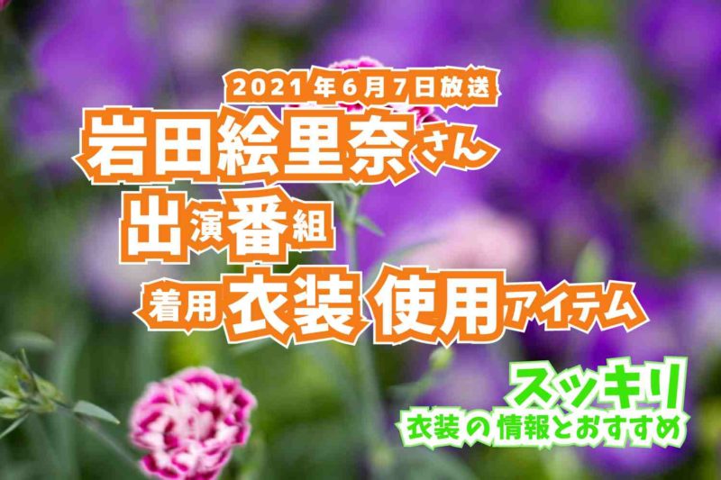スッキリ　岩田絵里奈さん　番組　衣装　2021年6月7日放送