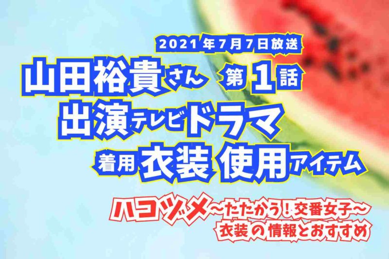 ハコヅメ〜たたかう!交番女子〜　山田裕貴さん　ドラマ　衣装　2021年7月7日放送