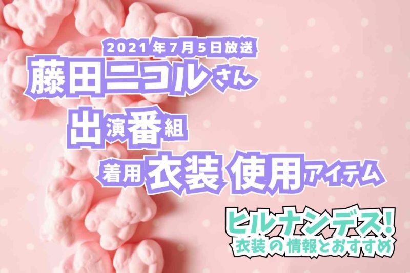 ヒルナンデス!　藤田ニコルさん　番組　衣装　2021年7月5日放送