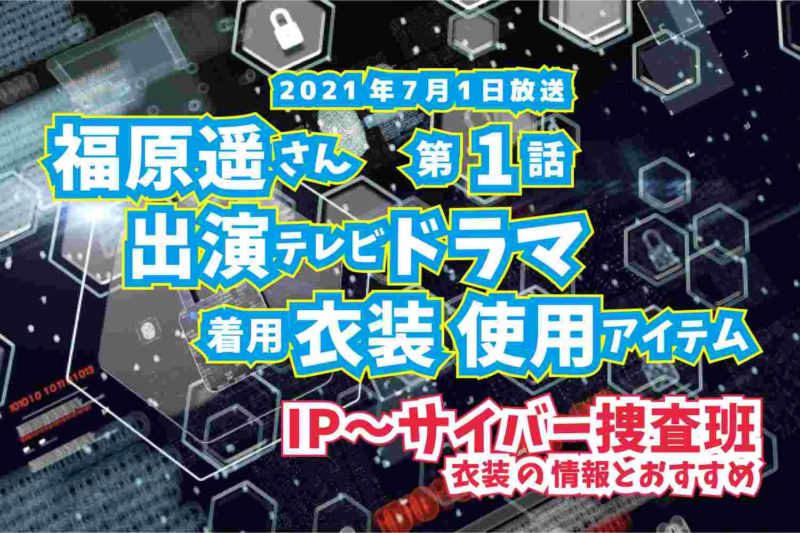 IP〜サイバー捜査班　福原遥さん　ドラマ　衣装　2021年7月1日放送