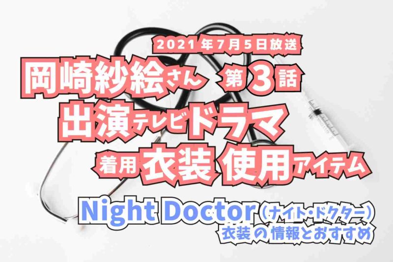 Night Doctor　岡崎紗絵さん　ドラマ　衣装　2021年7月5日放送