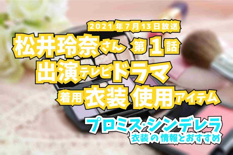 プロミス・シンデレラ　松井玲奈さん　ドラマ　衣装　2021年7月13日放送