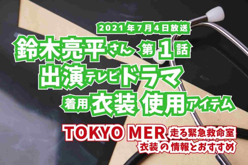 TOKYO MER 走る緊急救命室　鈴木亮平さん　ドラマ　衣装　2021年7月4日放送