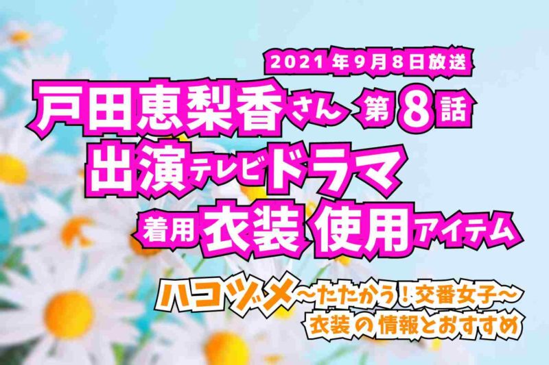 ハコヅメ〜たたかう!交番女子〜　戸田恵梨香さん　ドラマ　衣装　2021年9月8日放送