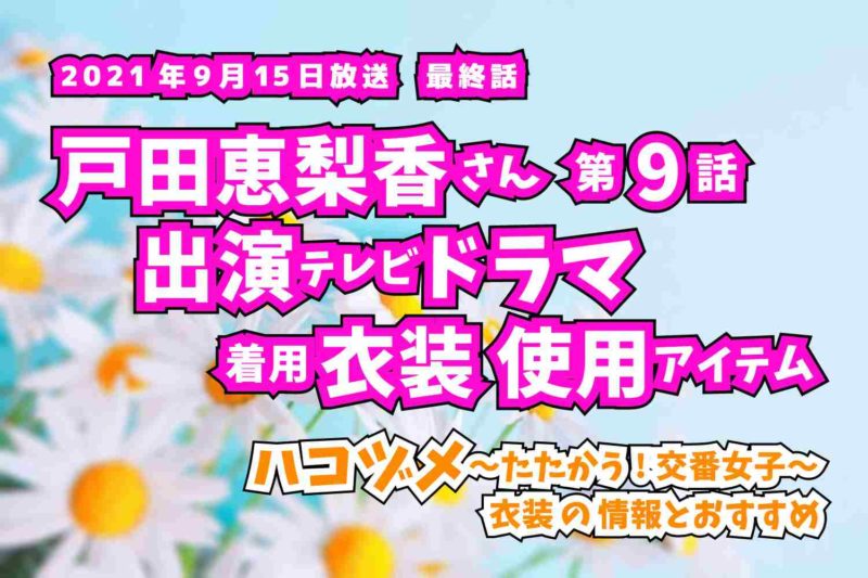 ハコヅメ〜たたかう!交番女子〜　戸田恵梨香さん　ドラマ　衣装　2021年9月15日放送