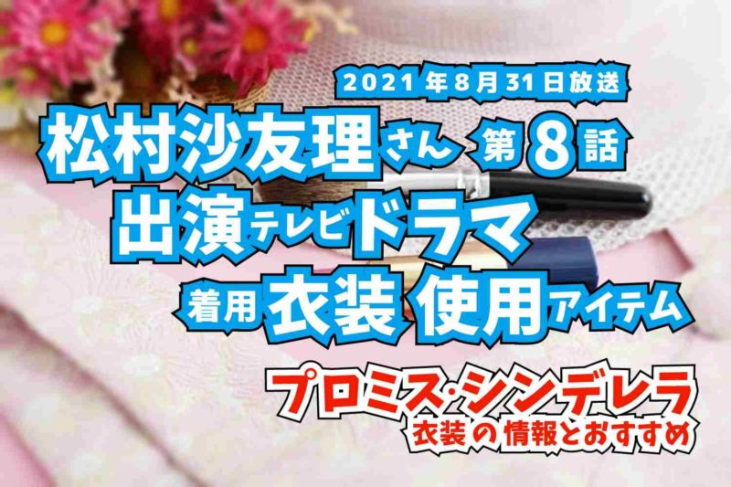 プロミス・シンデレラ　松村沙友理さん　ドラマ　衣装　2021年8月31日放送